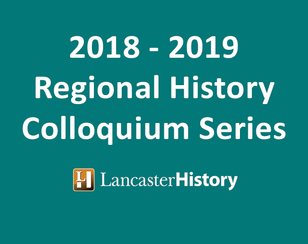 Teal background with white lettering: "2018 - 2019 Regional History Colloquium Series." Below is the LancasterHistory.org logo.