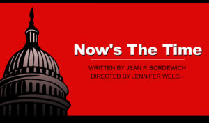 Image with an illustration of the Capitol Dome with text "Now's The Time." Written by Jean Parvin Bordewich. Directed by Jennifer Welch.