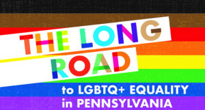 The Long Road to LGBTQ+ Equality in Pennsylvania